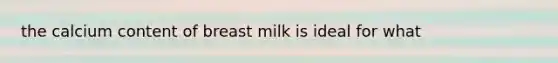 the calcium content of breast milk is ideal for what