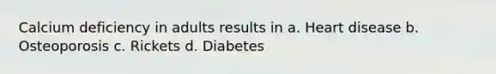 Calcium deficiency in adults results in a. Heart disease b. Osteoporosis c. Rickets d. Diabetes