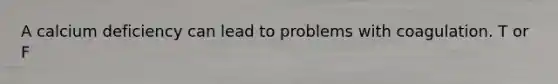 A calcium deficiency can lead to problems with coagulation. T or F