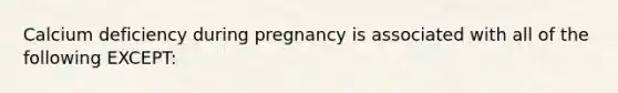 Calcium deficiency during pregnancy is associated with all of the following EXCEPT: