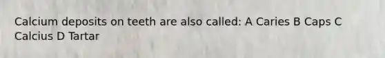 Calcium deposits on teeth are also called: A Caries B Caps C Calcius D Tartar