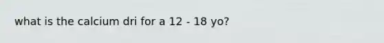 what is the calcium dri for a 12 - 18 yo?