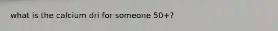 what is the calcium dri for someone 50+?