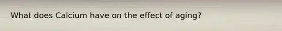 What does Calcium have on the effect of aging?