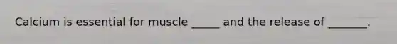 Calcium is essential for muscle _____ and the release of _______.