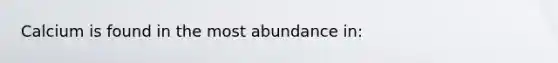 Calcium is found in the most abundance in: