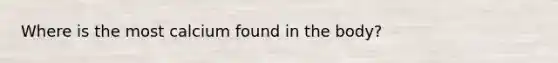 Where is the most calcium found in the body?