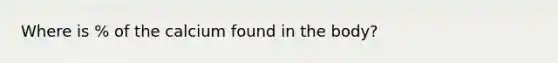 Where is % of the calcium found in the body?