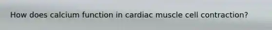 How does calcium function in cardiac muscle cell contraction?