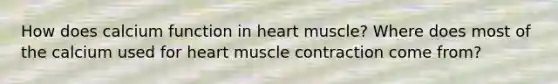 How does calcium function in heart muscle? Where does most of the calcium used for heart muscle contraction come from?