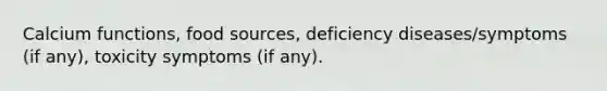 Calcium functions, food sources, deficiency diseases/symptoms (if any), toxicity symptoms (if any).