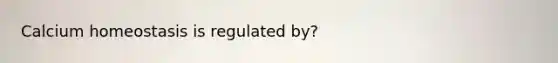 Calcium homeostasis is regulated by?