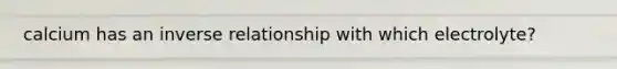 calcium has an inverse relationship with which electrolyte?