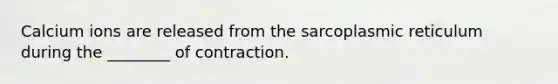 Calcium ions are released from the sarcoplasmic reticulum during the ________ of contraction.