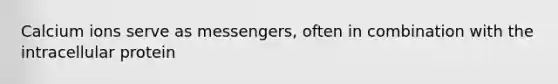 Calcium ions serve as messengers, often in combination with the intracellular protein