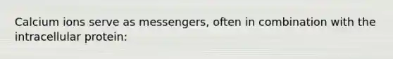 Calcium ions serve as messengers, often in combination with the intracellular protein: