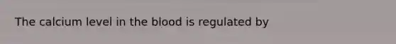 The calcium level in <a href='https://www.questionai.com/knowledge/k7oXMfj7lk-the-blood' class='anchor-knowledge'>the blood</a> is regulated by