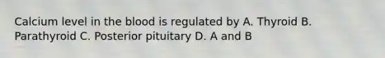 Calcium level in the blood is regulated by A. Thyroid B. Parathyroid C. Posterior pituitary D. A and B