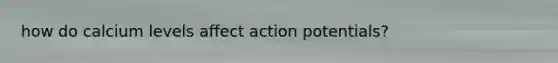 how do calcium levels affect action potentials?