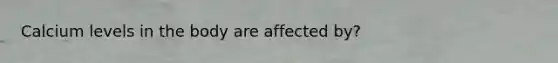 Calcium levels in the body are affected by?