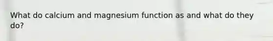 What do calcium and magnesium function as and what do they do?