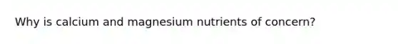 Why is calcium and magnesium nutrients of concern?