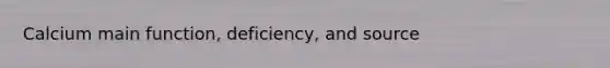 Calcium main function, deficiency, and source