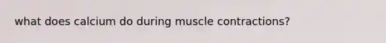 what does calcium do during <a href='https://www.questionai.com/knowledge/k0LBwLeEer-muscle-contraction' class='anchor-knowledge'>muscle contraction</a>s?