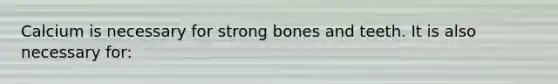 Calcium is necessary for strong bones and teeth. It is also necessary for: