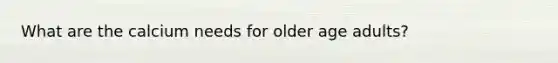 What are the calcium needs for older age adults?