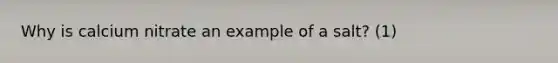 Why is calcium nitrate an example of a salt? (1)