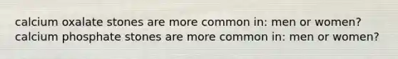 calcium oxalate stones are more common in: men or women? calcium phosphate stones are more common in: men or women?