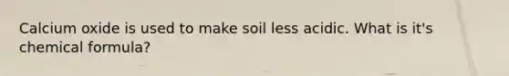 Calcium oxide is used to make soil less acidic. What is it's chemical formula?