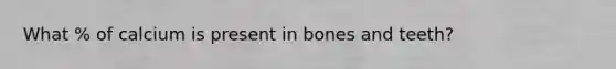 What % of calcium is present in bones and teeth?