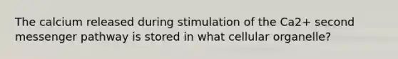The calcium released during stimulation of the Ca2+ second messenger pathway is stored in what cellular organelle?