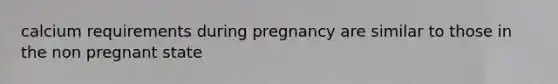 calcium requirements during pregnancy are similar to those in the non pregnant state