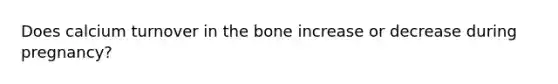 Does calcium turnover in the bone increase or decrease during pregnancy?