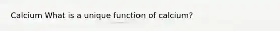 Calcium What is a unique function of calcium?