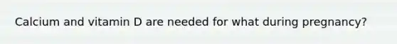 Calcium and vitamin D are needed for what during pregnancy?