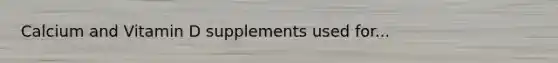 Calcium and Vitamin D supplements used for...