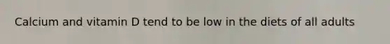 Calcium and vitamin D tend to be low in the diets of all adults