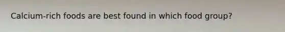 Calcium-rich foods are best found in which food group?