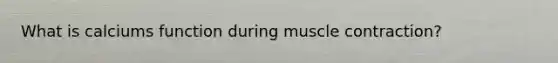 What is calciums function during <a href='https://www.questionai.com/knowledge/k0LBwLeEer-muscle-contraction' class='anchor-knowledge'>muscle contraction</a>?