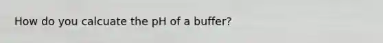 How do you calcuate the pH of a buffer?