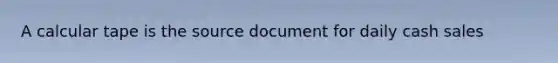 A calcular tape is the source document for daily cash sales