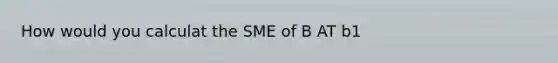 How would you calculat the SME of B AT b1