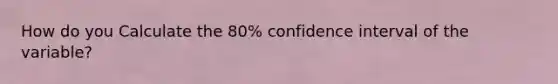 How do you Calculate the 80% confidence interval of the variable?