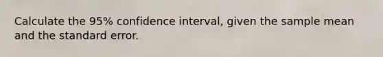 Calculate the 95% confidence interval, given the sample mean and the standard error.