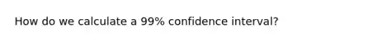 How do we calculate a 99% confidence interval?