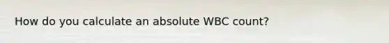 How do you calculate an absolute WBC count?